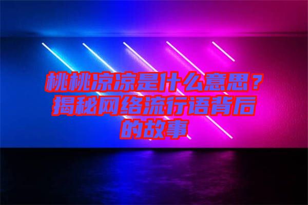 桃桃涼涼是什么意思?揭秘網(wǎng)絡(luò)流行語背后的故事