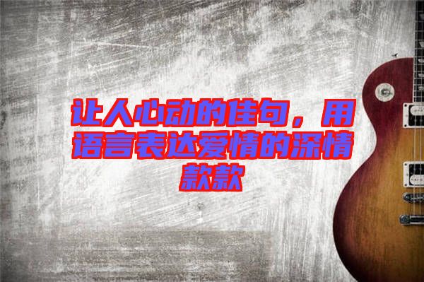 讓人心動的佳句,用語言表達愛情的深情款款