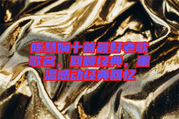 陳慧嫻十首最好老歌歌名,回顧經典,重溫感動經典回憶