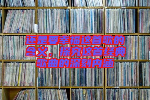 還是要幸福這首歌的含義，探究這首經(jīng)典歌曲的深刻內(nèi)涵