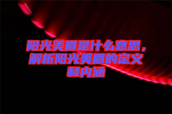 陽光美眉是什么意思,解析陽光美眉的定義和內涵