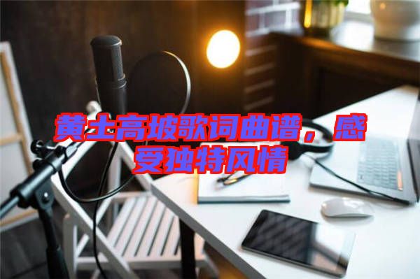 黃土高坡歌詞曲譜,感受獨特風情