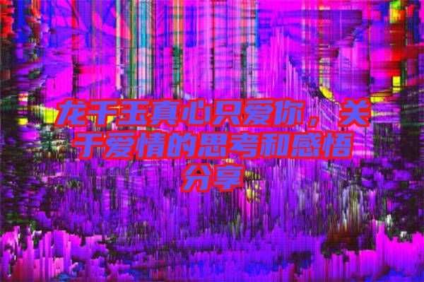 龍千玉真心只愛你,關于愛情的思考和感悟分享