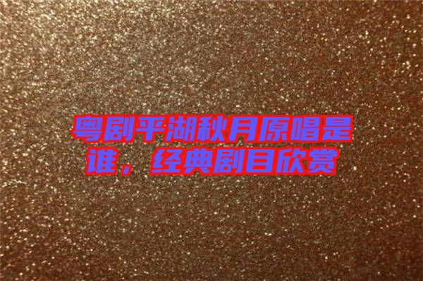 粵劇平湖秋月原唱是誰,經(jīng)典劇目欣賞