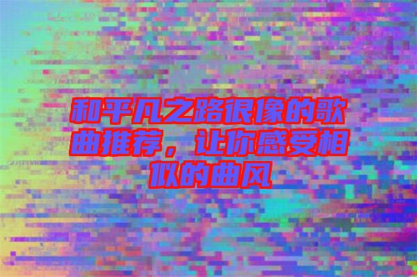 和平凡之路很像的歌曲推薦,讓你感受相似的曲風