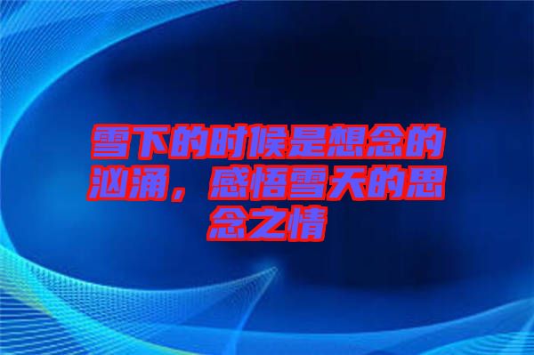 雪下的時(shí)候是想念的洶涌,感悟雪天的思念之情