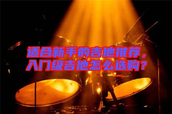 適合新手的吉他推薦，入門級吉他怎么選購？