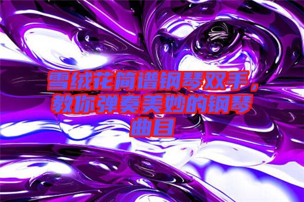 雪絨花簡譜鋼琴雙手,教你彈奏美妙的鋼琴曲目
