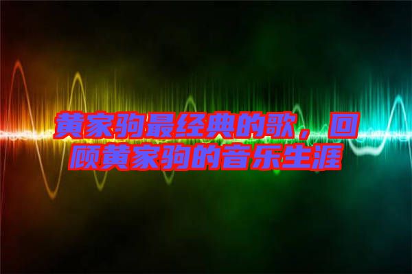 黃家駒最經典的歌,回顧黃家駒的音樂生涯