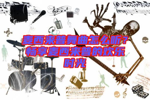 麥西來普舞曲怎么聽?暢享麥西來普的歡樂時光