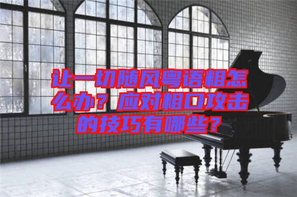 讓一切隨風粵語粗怎么辦？應對粗口攻擊的技巧有哪些？