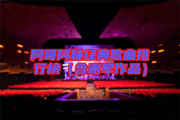 阿哥阿妹經典歌曲排行榜(含謝軍作品)