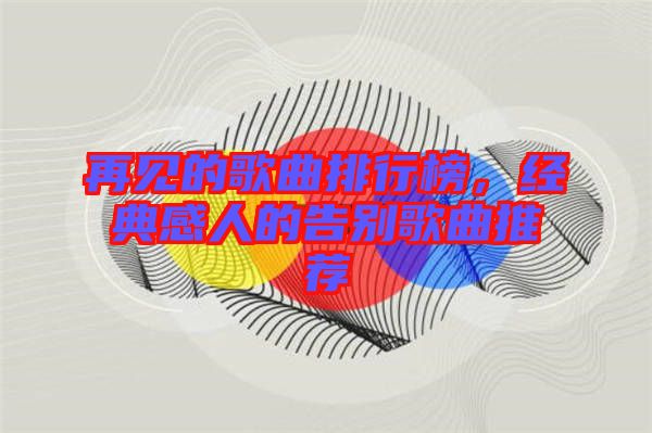 再見的歌曲排行榜,經典感人的告別歌曲推薦