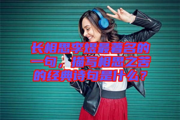 長相思李煜最著名的一句,描寫相思之苦的經(jīng)典詩句是什么?