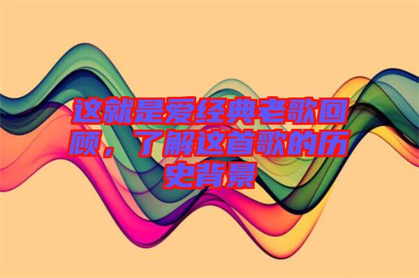 這就是愛經典老歌回顧,了解這首歌的歷史背景