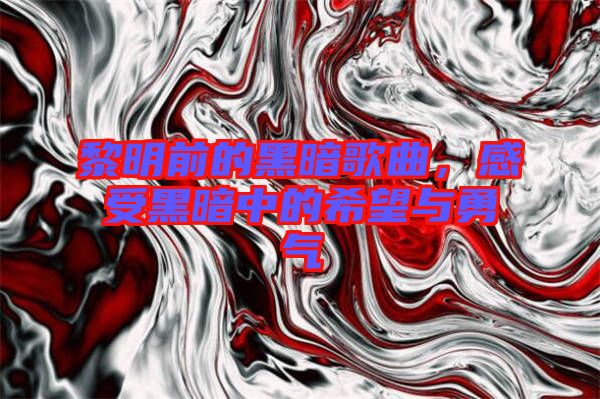黎明前的黑暗歌曲,感受黑暗中的希望與勇氣