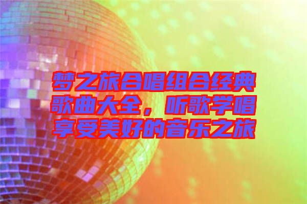 夢之旅合唱組合經典歌曲大全,聽歌學唱享受美好的音樂之旅