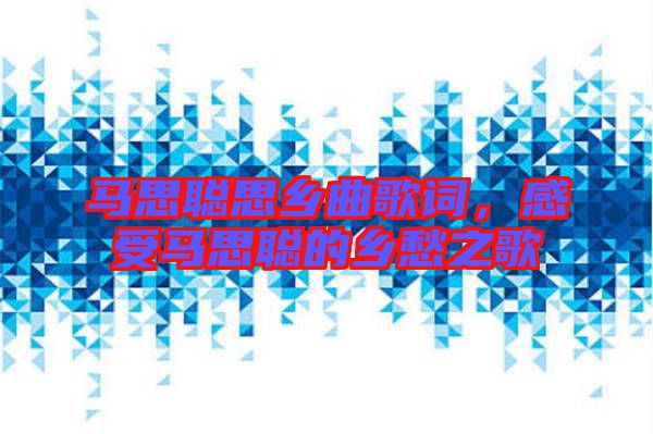 馬思聰思鄉(xiāng)曲歌詞,感受馬思聰?shù)泥l(xiāng)愁之歌