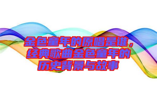 金色童年的原唱是誰,經典歌曲金色童年的歷史背景與故事