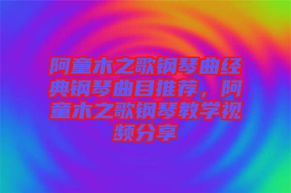 阿童木之歌鋼琴曲經典鋼琴曲目推薦,阿童木之歌鋼琴教學視頻分享