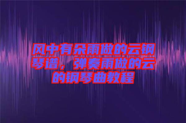風中有朵雨做的云鋼琴譜,彈奏雨做的云的鋼琴曲教程