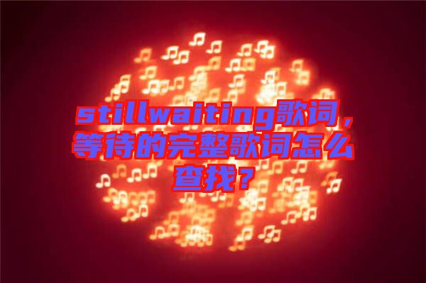 stillwaiting歌詞，等待的完整歌詞怎么查找？