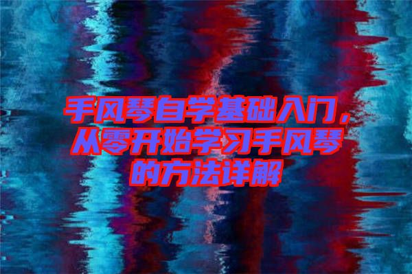 手風(fēng)琴自學(xué)基礎(chǔ)入門,從零開始學(xué)習(xí)手風(fēng)琴的方法詳解