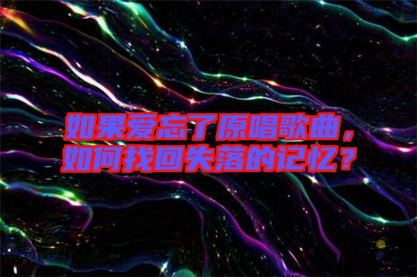 如果愛忘了原唱歌曲，如何找回失落的記憶？