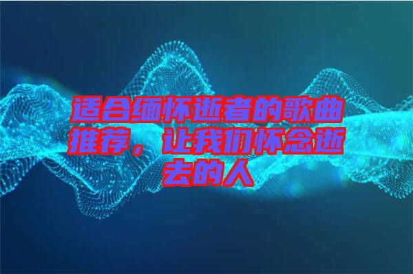 適合緬懷逝者的歌曲推薦，讓我們懷念逝去的人
