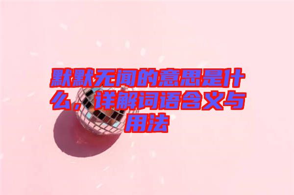 默默無聞的意思是什么,詳解詞語含義與用法