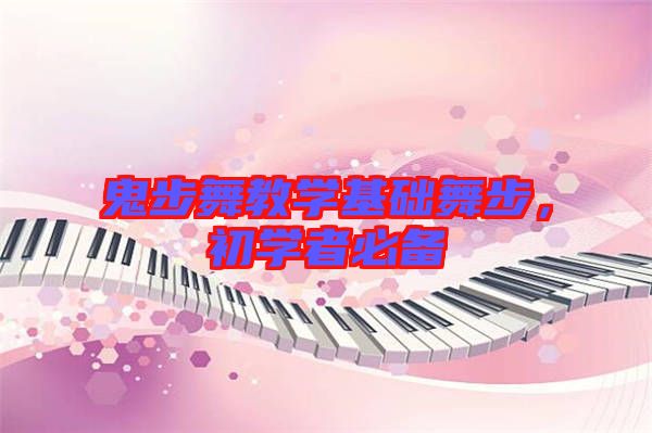 鬼步舞教學(xué)基礎(chǔ)舞步,初學(xué)者必備