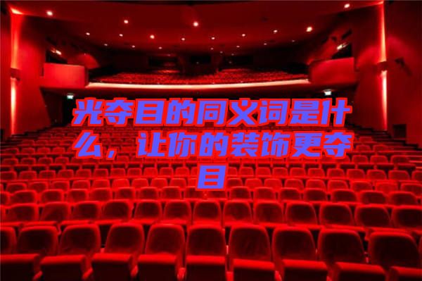 光奪目的同義詞是什么,讓你的裝飾更奪目