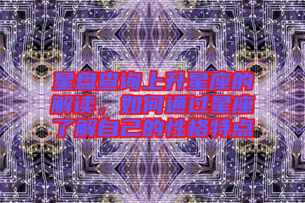 星盤查詢上升星座的解讀,如何通過星座了解自己的性格特點(diǎn)