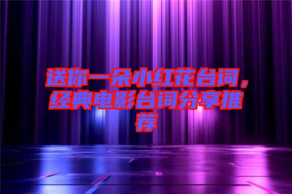送你一朵小紅花臺詞,經典電影臺詞分享推薦