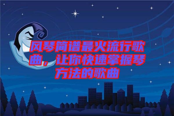 風琴簡譜最火流行歌曲,讓你快速掌握琴方法的歌曲