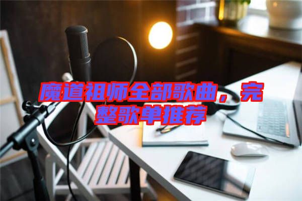 魔道祖師全部歌曲，完整歌單推薦