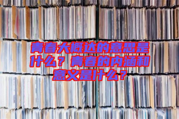 青春大概達的意思是什么?青春的內涵和意義是什么?