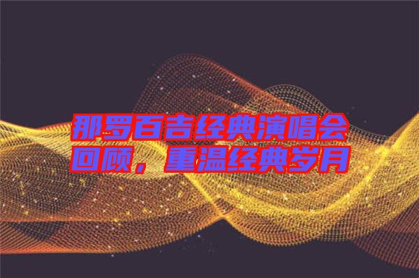 那羅百吉經典演唱會回顧，重溫經典歲月