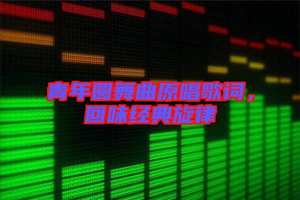 青年圓舞曲原唱歌詞,回味經(jīng)典旋律