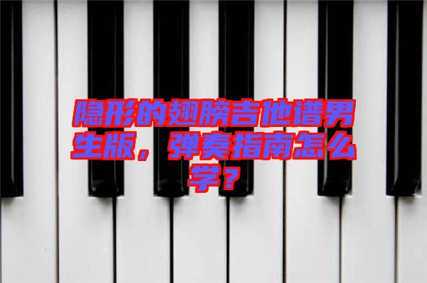 隱形的翅膀吉他譜男生版,彈奏指南怎么學(xué)?