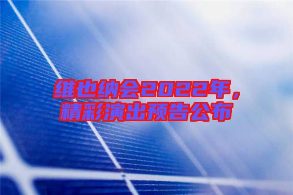 維也納會2022年,精彩演出預(yù)告公布