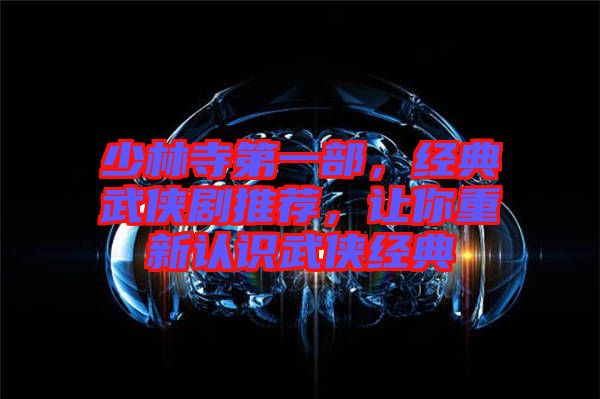 少林寺第一部，經典武俠劇推薦，讓你重新認識武俠經典