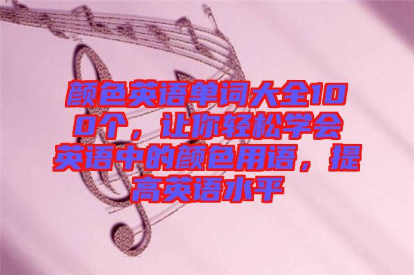 顏色英語單詞大全100個,讓你輕松學會英語中的顏色用語,提高英語水平