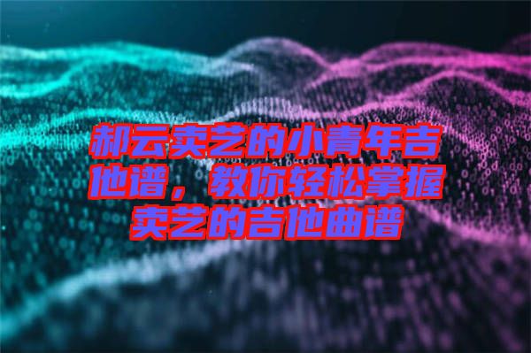 郝云賣藝的小青年吉他譜,教你輕松掌握賣藝的吉他曲譜