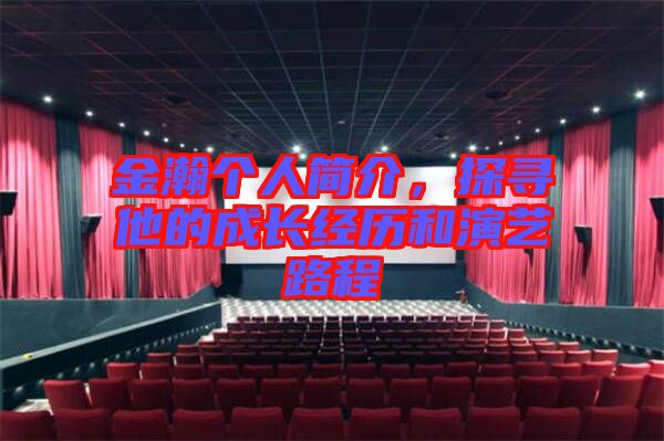 金瀚個人簡介,探尋他的成長經歷和演藝路程