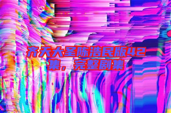 齊天大圣陳浩民版42集,完整劇集