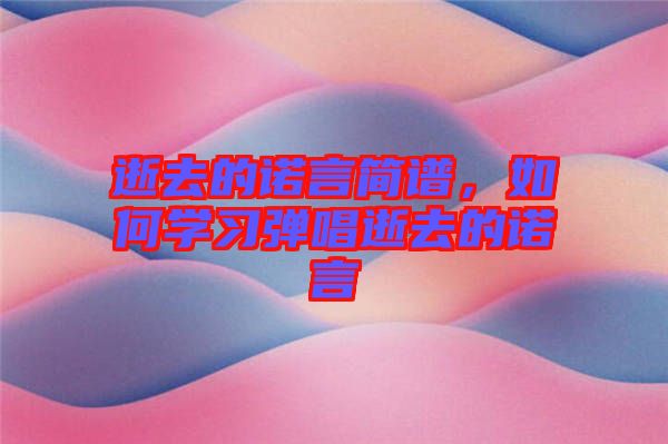 逝去的諾言簡譜，如何學習彈唱逝去的諾言