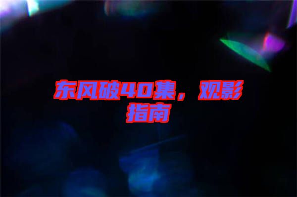 東風破40集,觀影指南