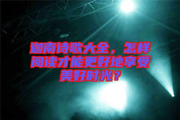 迦南詩歌大全,怎樣閱讀才能更好地享受美好時光?