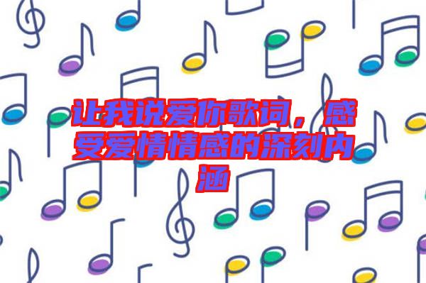 讓我說愛你歌詞,感受愛情情感的深刻內涵